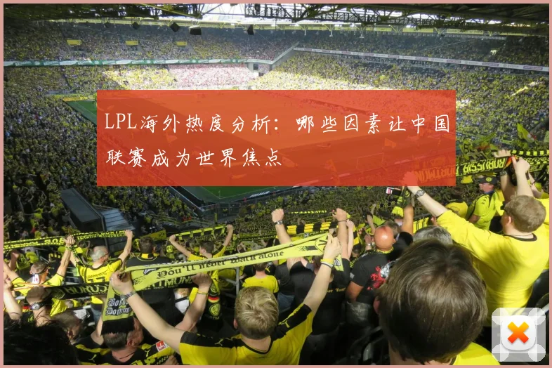 LPL海外热度分析：哪些因素让中国联赛成为世界焦点