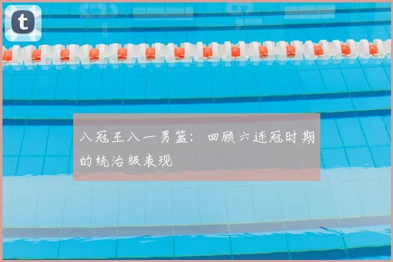 八冠王八一男篮：回顾六连冠时期的统治级表现