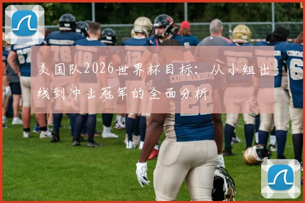 美国队2026世界杯目标：从小组出线到冲击冠军的全面分析