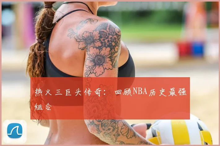 热火三巨头传奇：回顾NBA历史最强组合