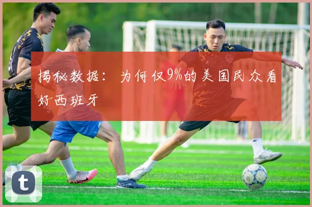揭秘数据:为何仅9%的美国民众看好西班牙
