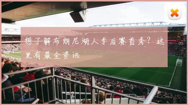 想了解布朗尼湖人季后赛首秀？这里有最全资讯