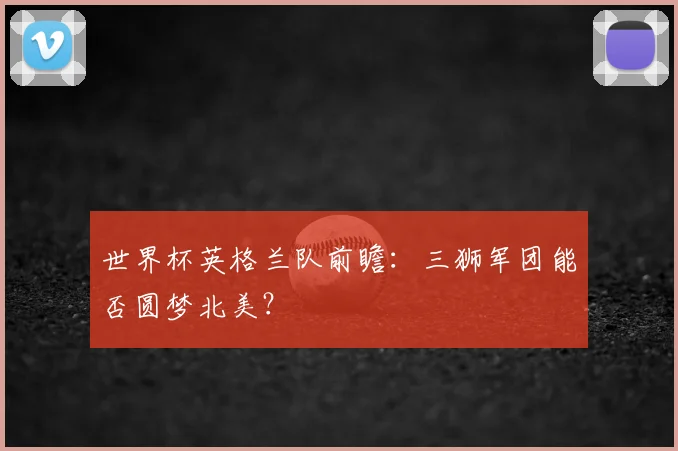 世界杯英格兰队前瞻：三狮军团能否圆梦北美？