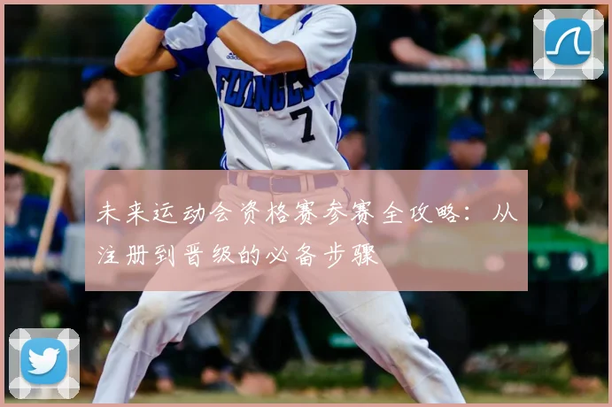 未来运动会资格赛参赛全攻略：从注册到晋级的必备步骤