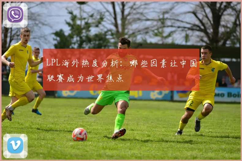LPL海外热度分析：哪些因素让中国联赛成为世界焦点