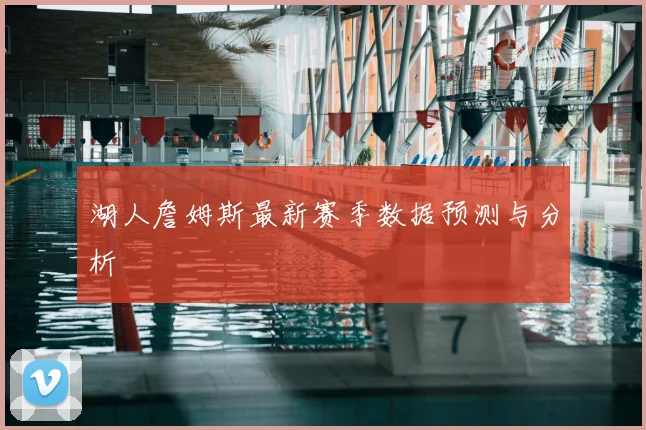 湖人詹姆斯最新赛季数据预测与分析