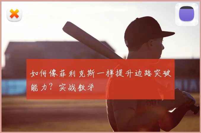 如何像菲利克斯一样提升边路突破能力？实战教学