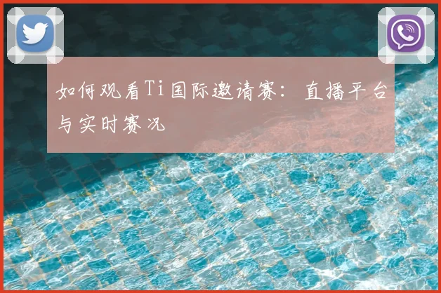 如何观看Ti国际邀请赛：直播平台与实时赛况