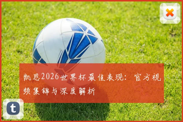凯恩2026世界杯最佳表现：官方视频集锦与深度解析